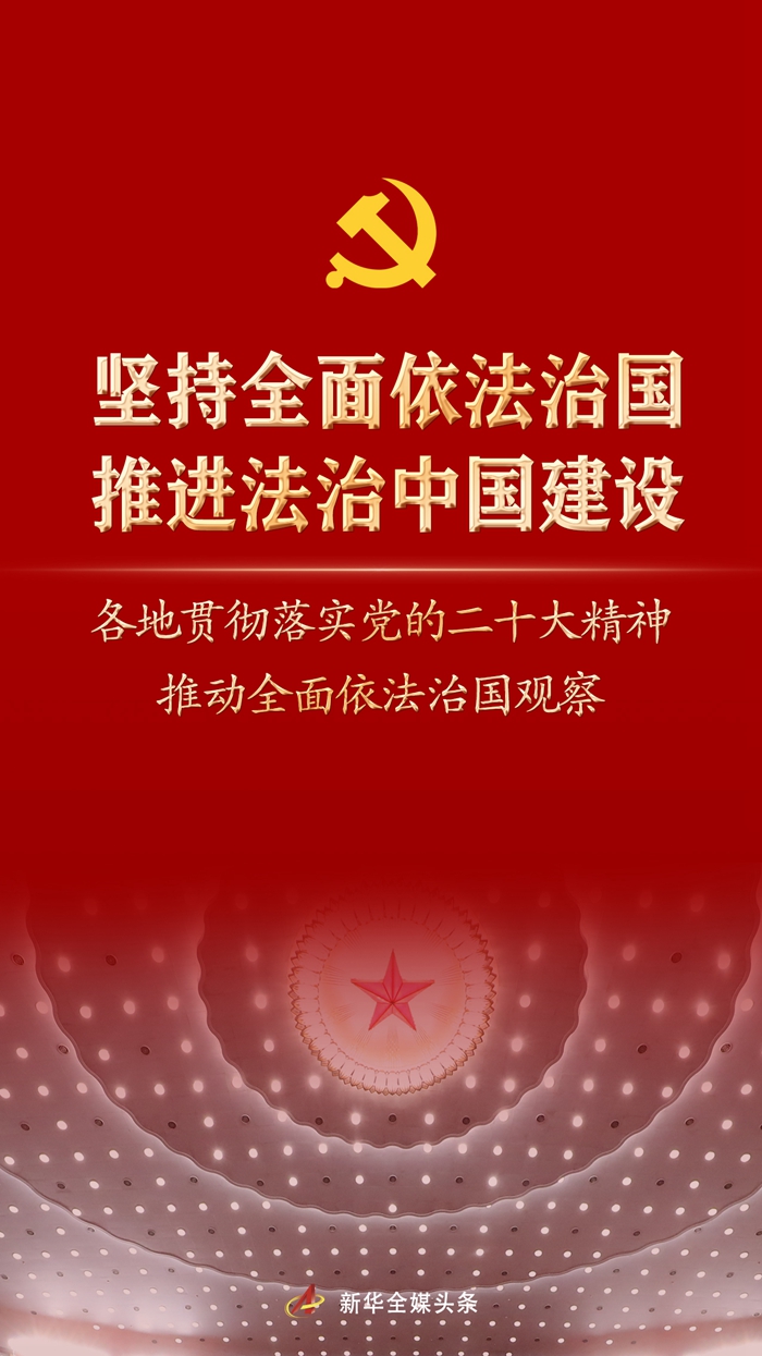 堅持全面依法治國，推進法治中國建設(shè)——各地貫徹落實黨的二十大精神推動全面依法治國觀察